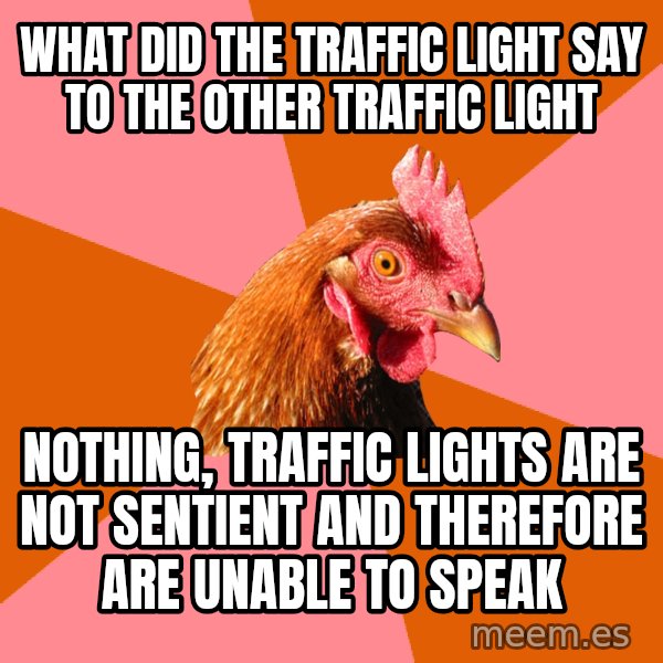 Anti Joke Chicken meme: What did the traffic light say to the other traffic light / nothing, traffic lights are not sentient and therefore are unable to speak