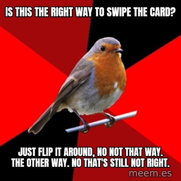 Retail Robin meme: Is this the right way to swipe the card? / just flip it around, no not that way. the other way. no that's still not right.