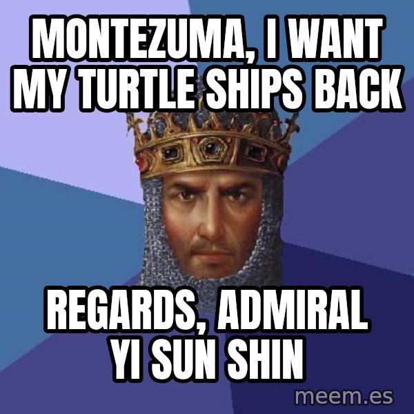 Age Of Empires meme: MONTEZUMA, I WANT MY TURTLE SHIPS BACK / REGARDS, ADMIRAL YI SUN SHIN