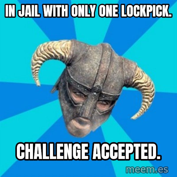 skyrim stan meme: IN JAIL WITH ONLY ONE LOCKPICK. / CHALLENGE ACCEPTED.