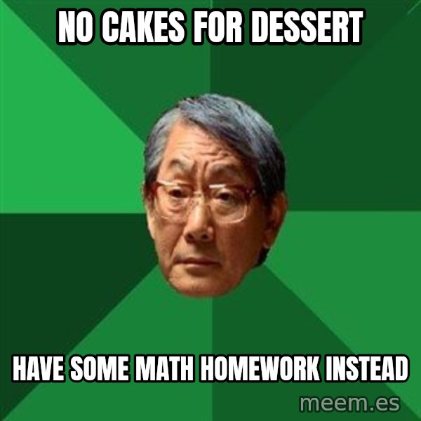 High Expectations Asian Father meme: No cakes for dessert / have some math homework instead
