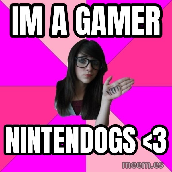Idiot Nerd Girl meme: im a gamer / nintendogs <3
