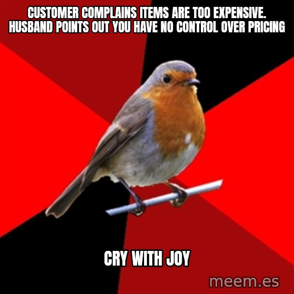 Retail Robin meme: Customer complains items are too expensive. husband points out you have no control over pricing / cry with joy