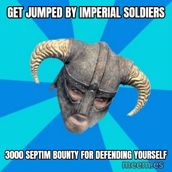 skyrim stan meme: Get jumped by imperial soldiers / 3000 septim bounty for defending yourself