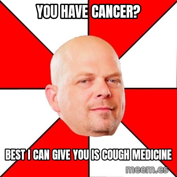 Pawn Stars meme: You have cancer? / Best i can give you is cough medicine