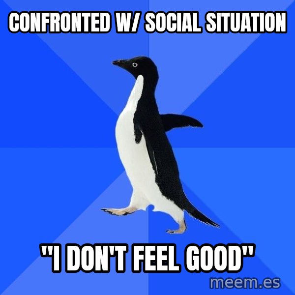 Socially Awkward Penguin meme: CONFRONTED W/ SOCIAL SITUATION / "I DON'T FEEL GOOD"