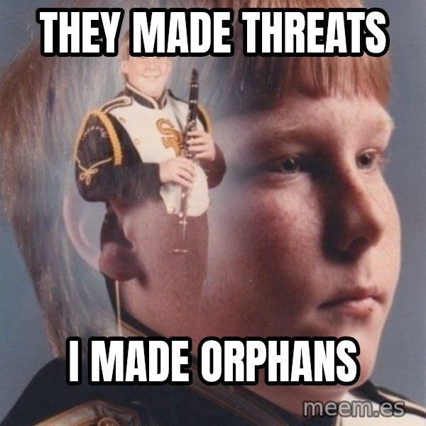 PTSD Clarinet Boy meme: They made threats / I made Orphans