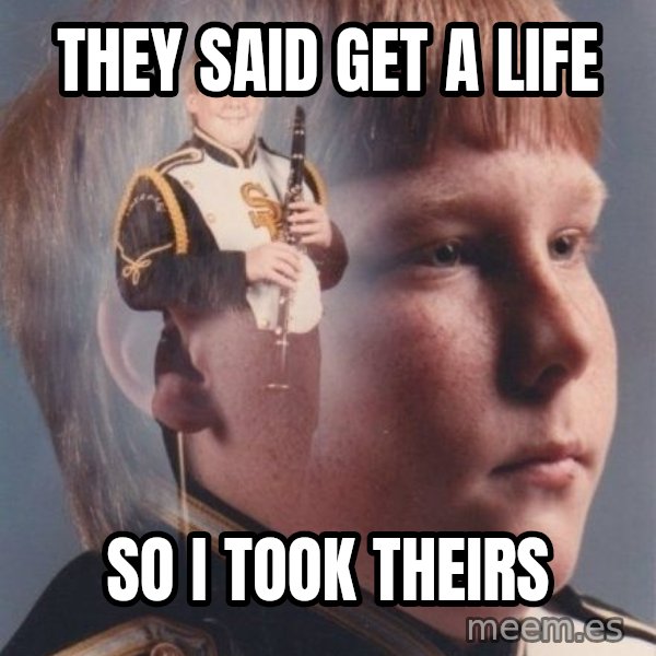 PTSD Clarinet Boy meme: they said get a life / so i took theirs