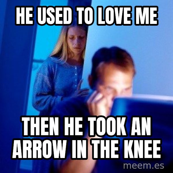 Internet Husband meme: He used to love me / Then he took an arrow in the knee