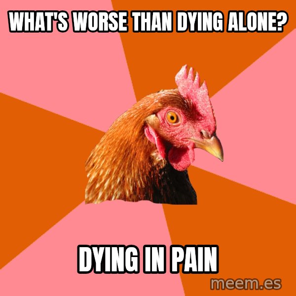 Anti Joke Chicken meme: What's worse than dying alone? / dying in pain