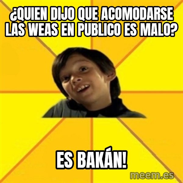 es bakans meme: ¿QUIEN DIJO QUE ACOMODARSE LAS WEAS EN PUBLICO ES MALO? / ES BAKÁn!