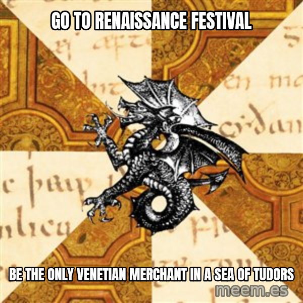 History Major Heraldic Beast meme: Go to renaissance Festival / be the only Venetian merchant in a sea of tudors