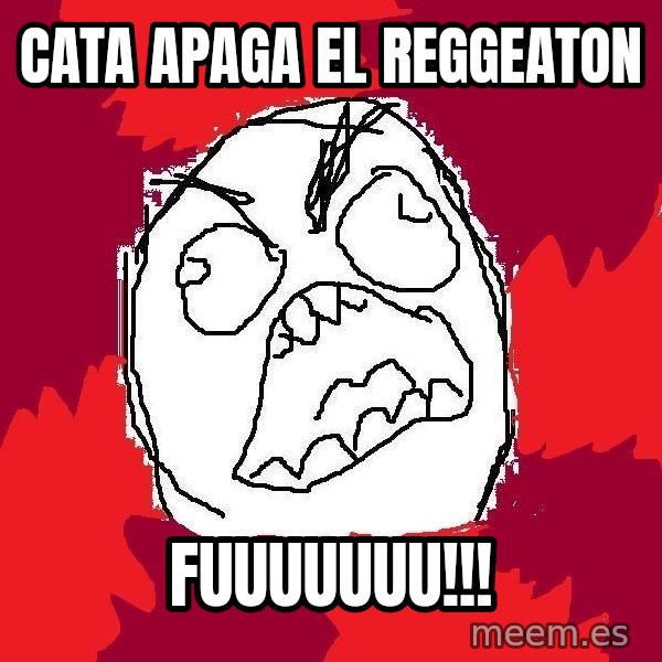 Rage FU meme: CATA APAGA EL REGGEATON / FUUUUUUU!!!