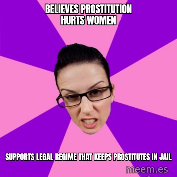Privilege Denying Feminist meme: Believes prostitution hurts women / Supports legal regime that keeps prostitutes in jail