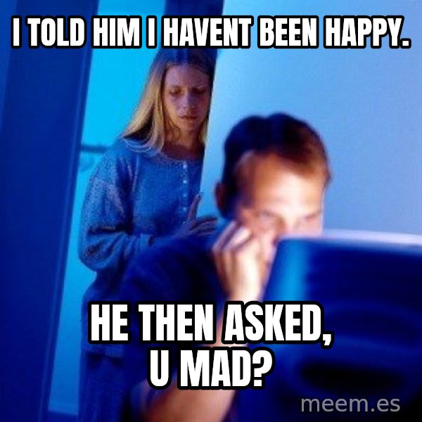 Internet Husband meme: I told him I havent been happy. / he then asked, u mad?