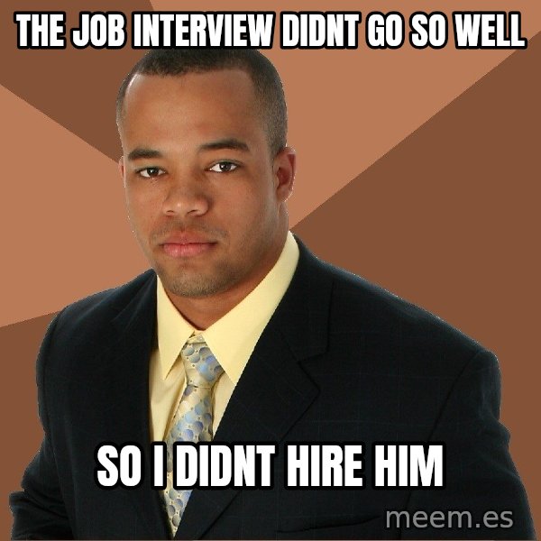 Successful Black Man meme: The job interview didnt go so well / so i didnt hire him