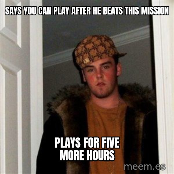 Scumbag Steve meme: says you can play after he beats this mission / Plays for five more hours