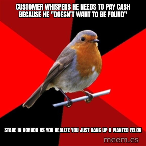 Retail Robin meme: customer whispers he needs to pay cash because he "doesn't want to be found" / stare in horror as you realize you just rang up a wanted felon