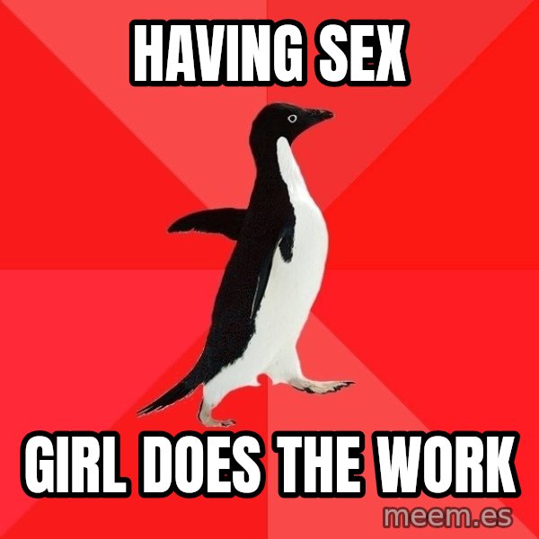 Socially Awesome Penguin meme: Having Sex / girl does the work