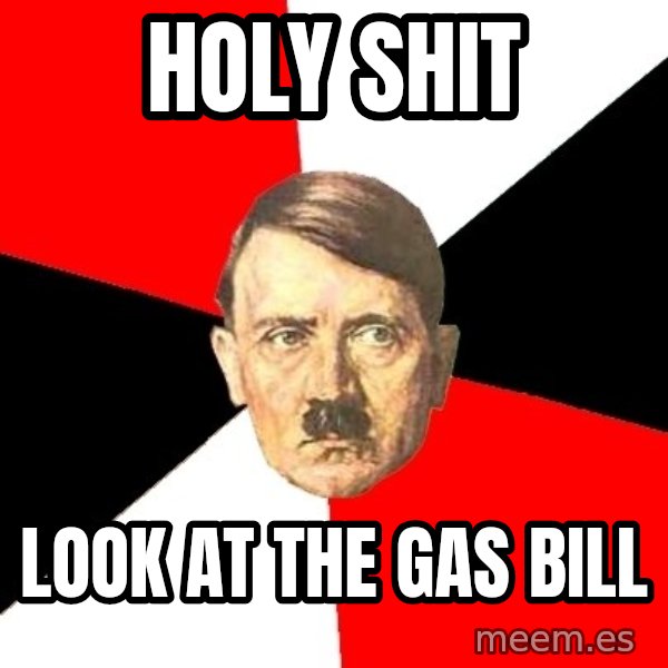 Advice Hitler meme: holy shit / look at the gas bill