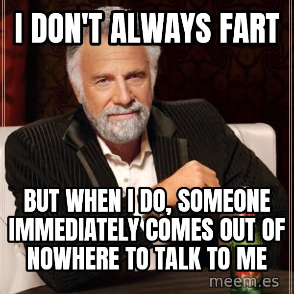The Most Interesting Man In The World meme: I DON'T ALWAYS FART / BUT WHEN I DO, SOMEONE IMMEDIATELY COMES OUT OF NOWHERE TO TALK TO ME