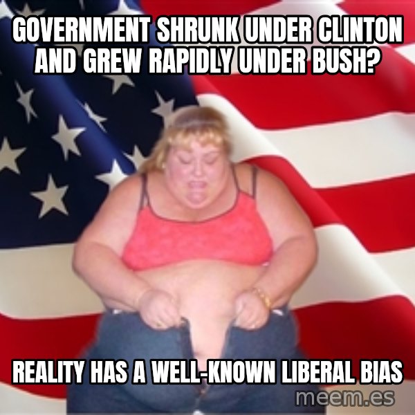 Asinine America meme: Government shrunk under clinton and grew rapidly under bush? / Reality has a well-known liberal bias