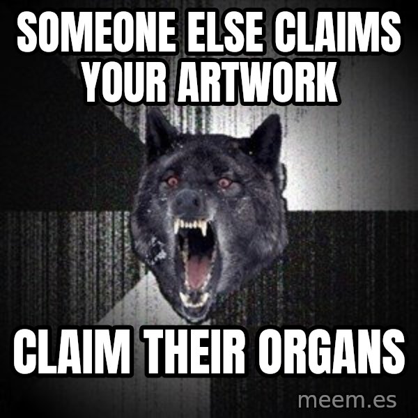 Insanity Wolf meme: someone else claims your artwork / claim their organs