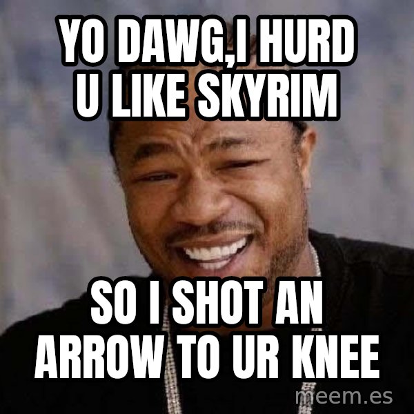 Yo Dawg meme: Yo dawg,i hurd u like skyrim / so i shot an arrow to ur knee