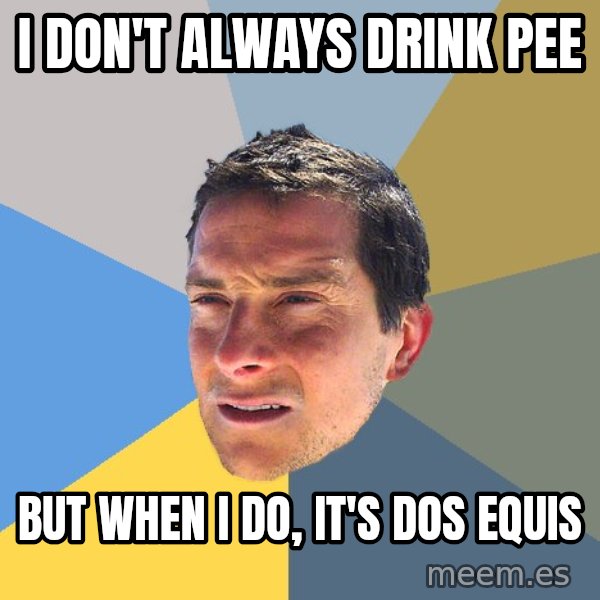 Bear Grylls meme: I don't always drink pee / But when I do, it's dos equis