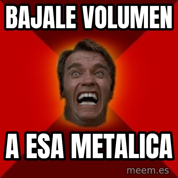 Angry Arnold meme: bajale volumen / a esa metalica
