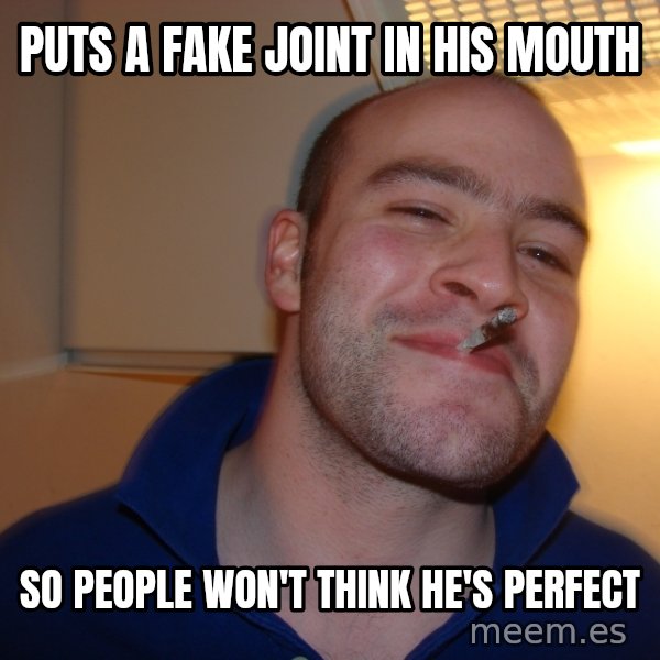 Good Guy Greg meme: PUTS A FAKE JOINT IN HIS MOUTH / SO PEOPLE WON'T THINK HE'S PERFECT