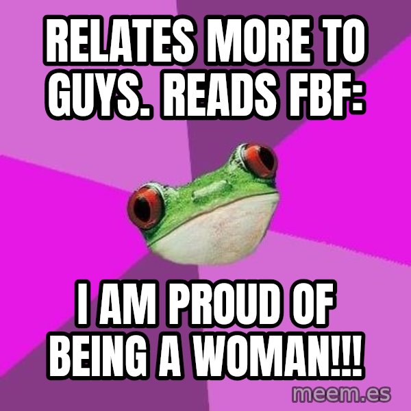 Foul Bachelorette Frog meme: Relates more to  guys. Reads FBF: / I am  proud of being a woman!!!