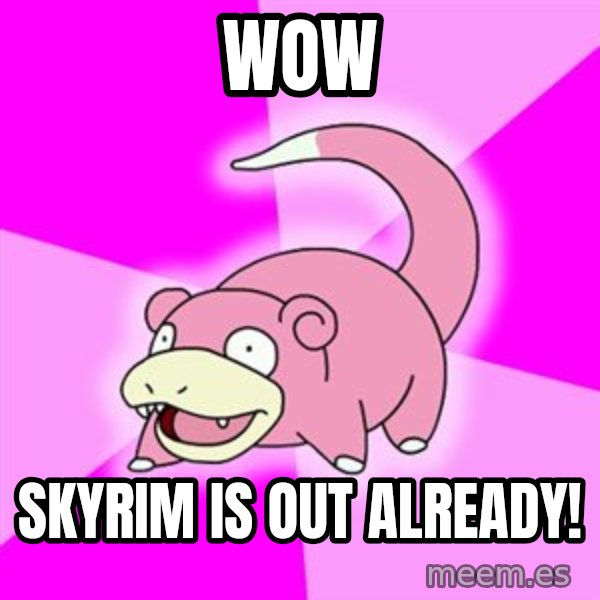 Slowpoke meme: WOW / Skyrim is out already!