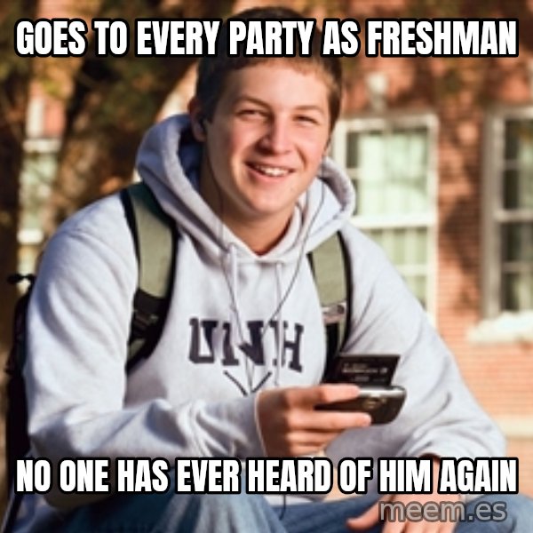 College Freshman meme: goes to every party as freshman / no one has ever heard of him again