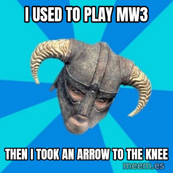 skyrim stan meme: i used to play mw3 / then i took an arrow to the knee