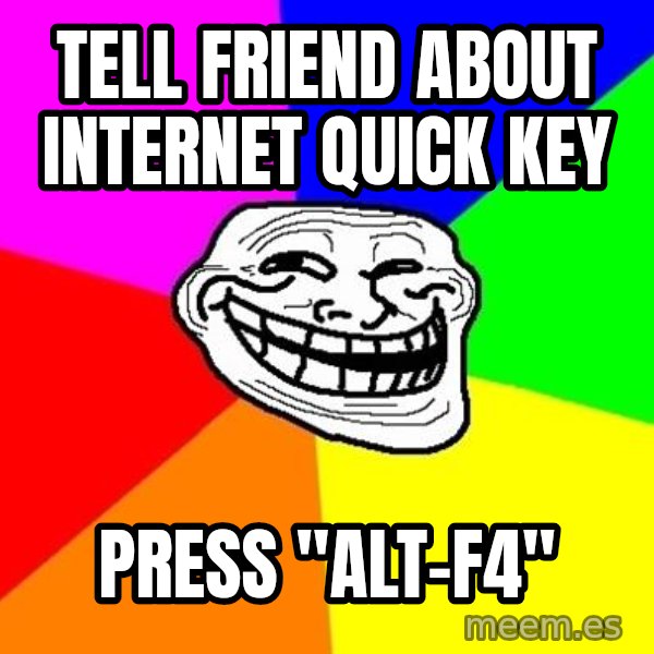 Trollface meme: tell friend about internet quick key / press "ALT-F4"