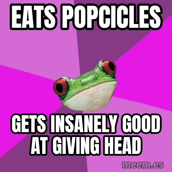 Foul Bachelorette Frog meme: eats popcicles / gets insanely good at giving head