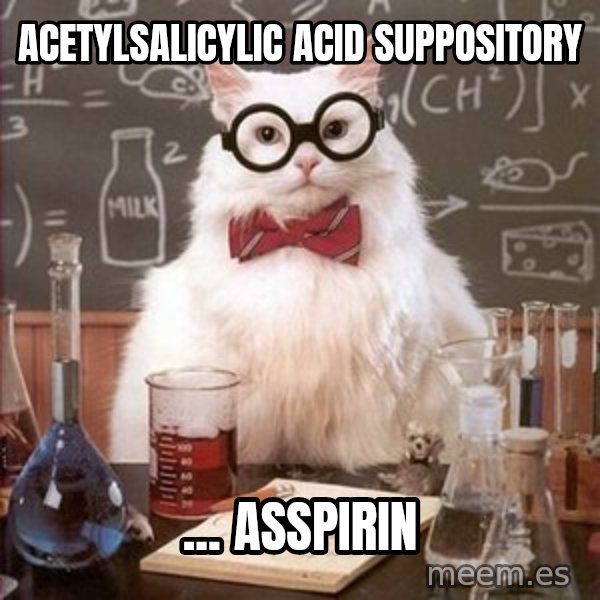 Chemistry Cat meme: acetylsalicylic acid SUPPOSITORY / ... asspirin