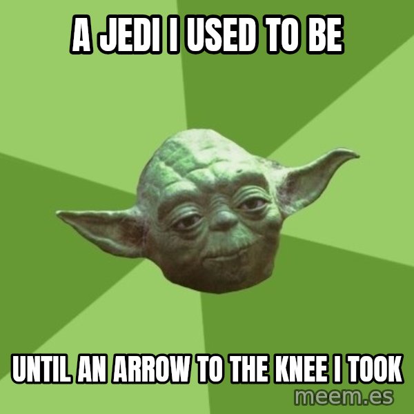 Advice Yoda Gives meme: a jedi i used to be / until an arrow to the knee i took