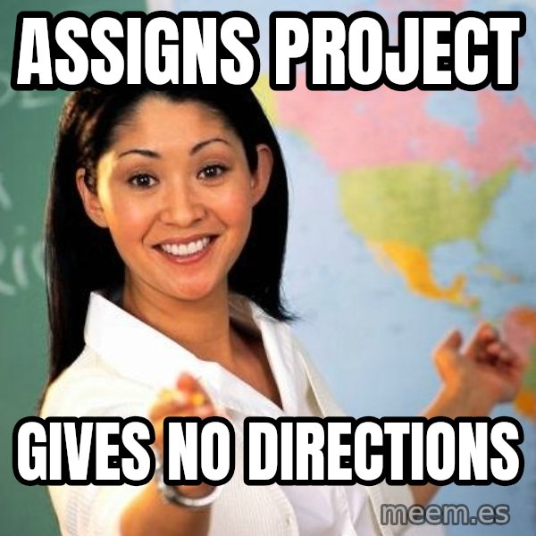 Unhelpful High School Teacher meme: assigns project / gives no directions