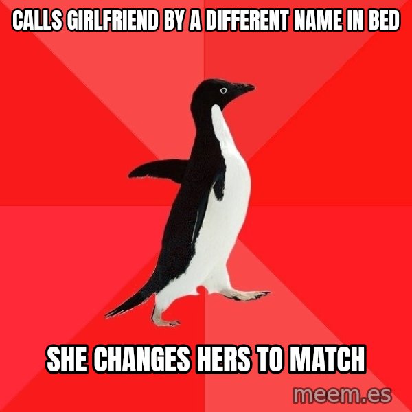 Socially Awesome Penguin meme: Calls girlfriend by a different name in bed / she changes hers to match