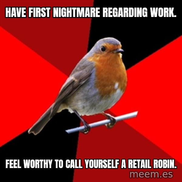 Retail Robin meme: Have first nightmare regarding work. / Feel worthy to call yourself a retail robin.