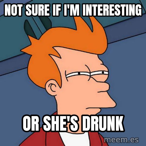 Futurama Fry meme: Not sure if i'm interesting / or she's drunk