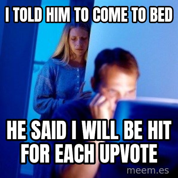 Internet Husband meme: I told him to come to bed / he said i will be hit for each upvote