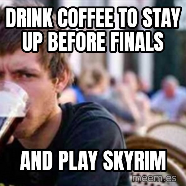 The Lazy College Senior meme: Drink coffeE to stay up before finals / and play skyrim