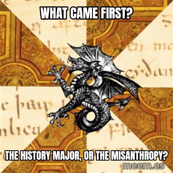 History Major Heraldic Beast meme: What came first? / The history major, or the misanthropy?