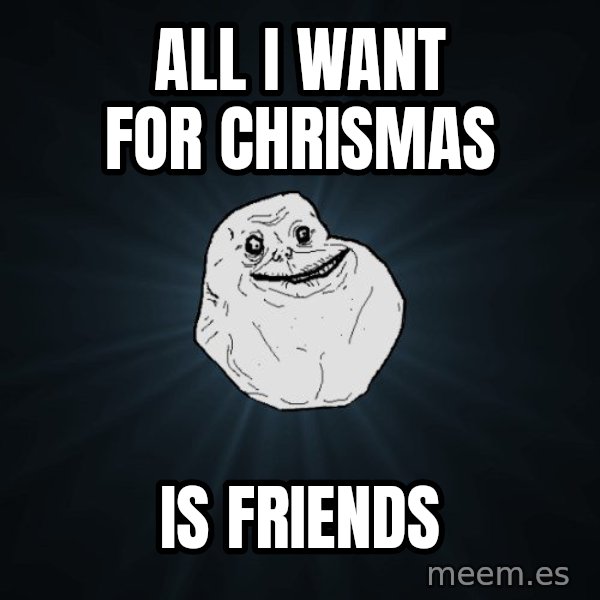Forever Alone meme: All I want for chrismas / Is friends