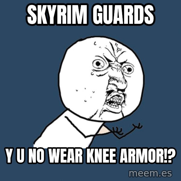Y U No meme: skyrim guards / y u no wear knee armor!?