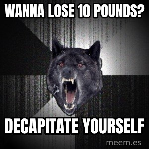 Insanity Wolf meme: WANNA LOSE 10 POUNDS? / decapitate yourself