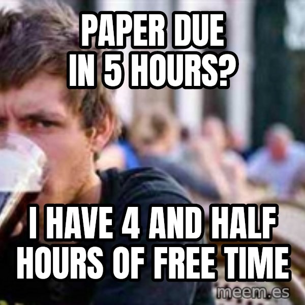 The Lazy College Senior meme: Paper due in 5 hours? / I have 4 and half hours of free time